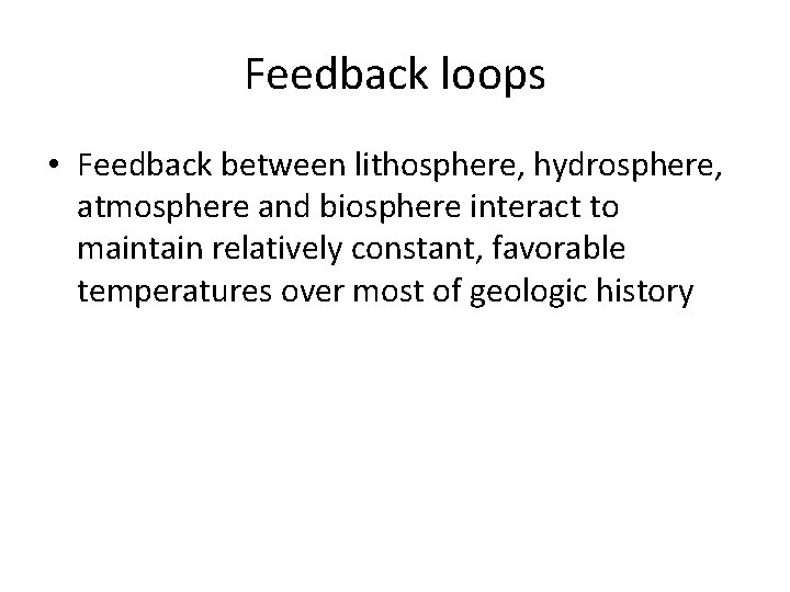Feedback loops • Feedback between lithosphere, hydrosphere, atmosphere and biosphere interact to maintain relatively