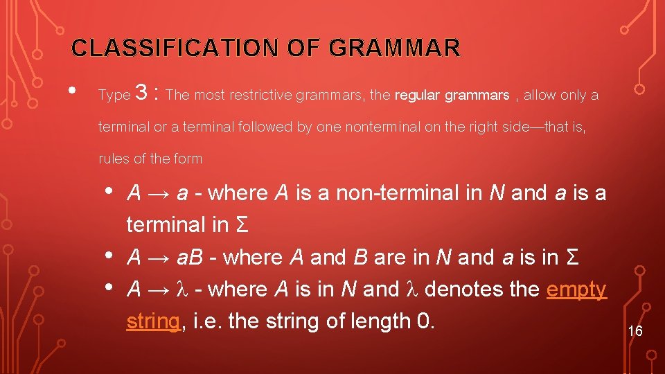 CLASSIFICATION OF GRAMMAR • Type 3 : The most restrictive grammars, the regular grammars
