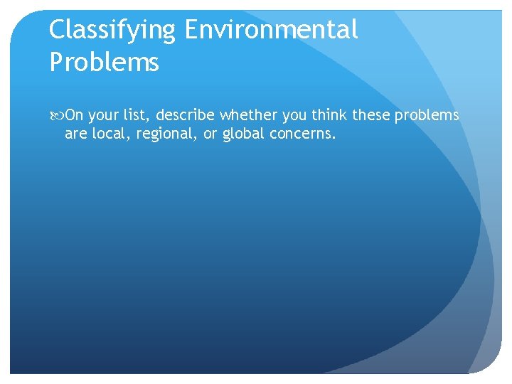 Classifying Environmental Problems On your list, describe whether you think these problems are local,