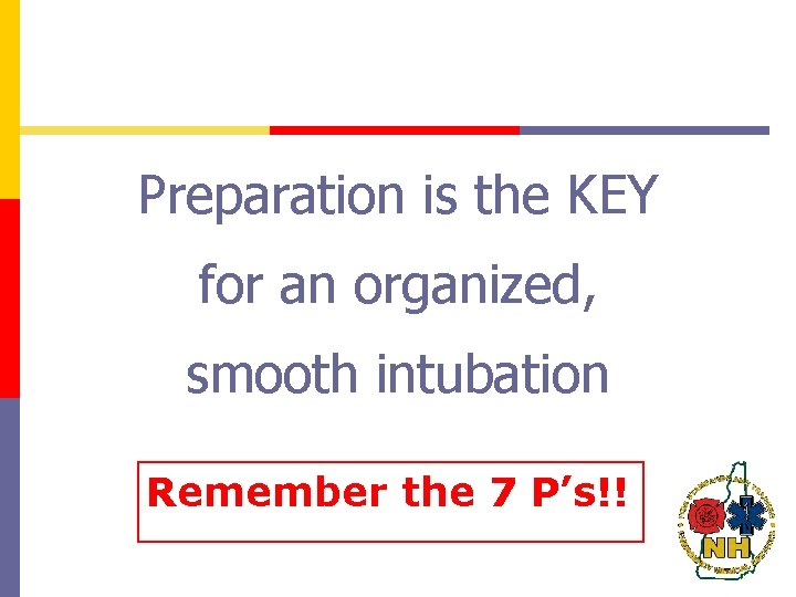 Preparation is the KEY for an organized, smooth intubation Remember the 7 P’s!! 