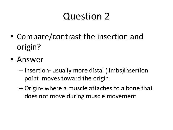 Question 2 • Compare/contrast the insertion and origin? • Answer – Insertion- usually more