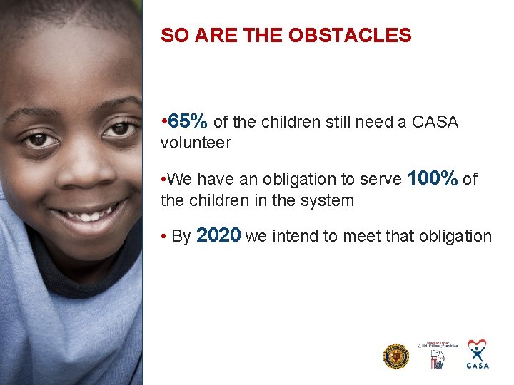 SO ARE THE OBSTACLES • 65% of the children still need a CASA volunteer