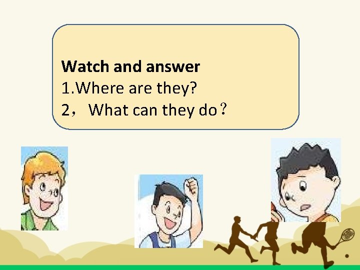 Watch and answer 1. Where are they? 2，What can they do？ 