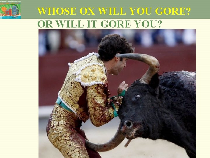 WHOSE OX WILL YOU GORE? OR WILL IT GORE YOU? 