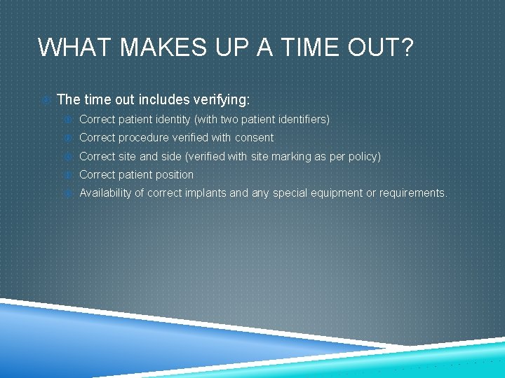 WHAT MAKES UP A TIME OUT? The time out includes verifying: Correct patient identity