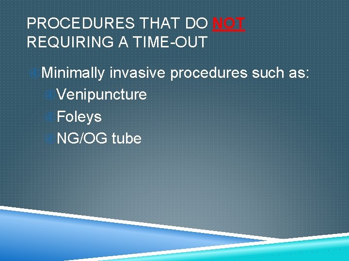 PROCEDURES THAT DO NOT REQUIRING A TIME-OUT Minimally invasive procedures such as: Venipuncture Foleys