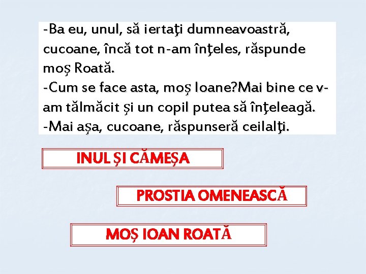 -Ba eu, unul, să iertaţi dumneavoastră, cucoane, încă tot n-am înţeles, răspunde moş Roată.