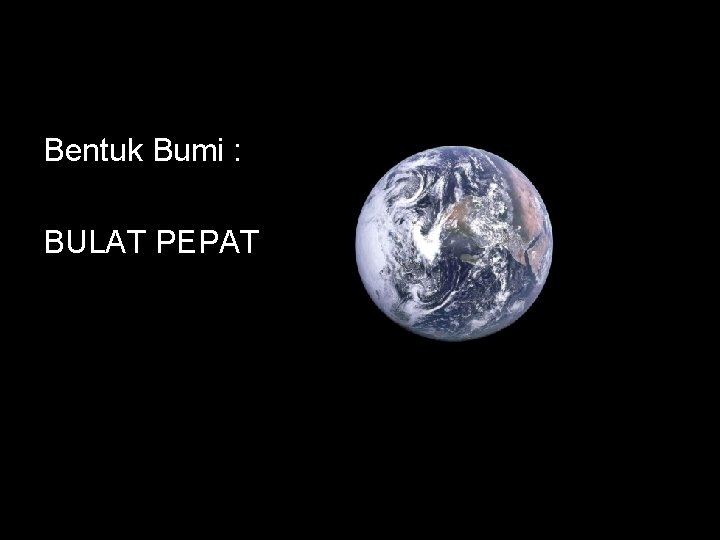 BUMI Bentuk Bumi : BULAT PEPAT 