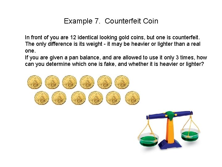 Example 7. Counterfeit Coin In front of you are 12 identical looking gold coins,