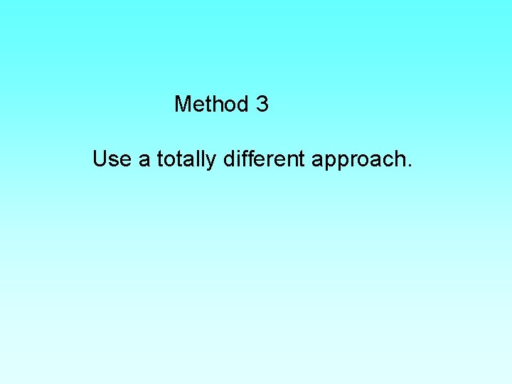 Method 3 Use a totally different approach. 