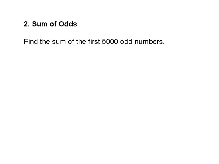 2. Sum of Odds Find the sum of the first 5000 odd numbers. 