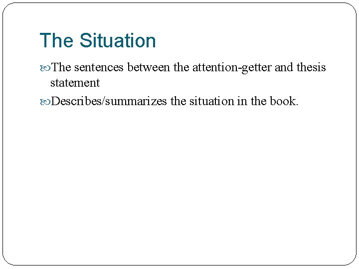 The Situation The sentences between the attention-getter and thesis statement Describes/summarizes the situation in