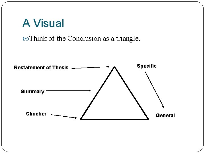 A Visual Think of the Conclusion as a triangle. Restatement of Thesis Specific Summary