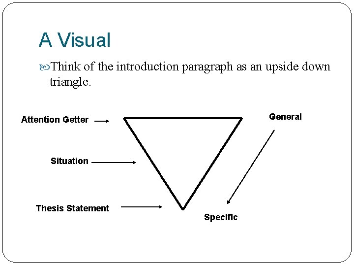 A Visual Think of the introduction paragraph as an upside down triangle. General Attention