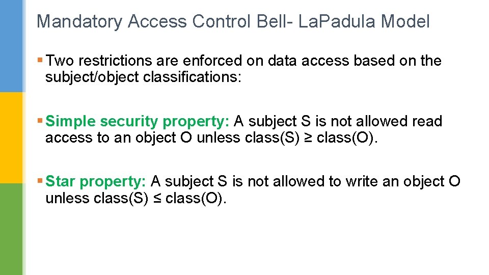 Mandatory Access Control Bell- La. Padula Model § Two restrictions are enforced on data Mandatory Access Control Bell- La. Padula Model § Two restrictions are enforced on data