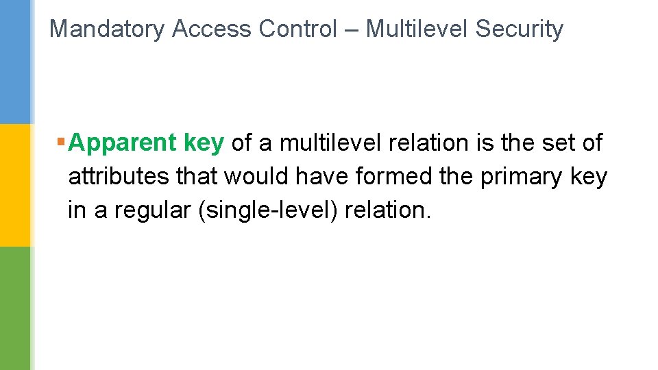 Mandatory Access Control – Multilevel Security § Apparent key of a multilevel relation is Mandatory Access Control – Multilevel Security § Apparent key of a multilevel relation is