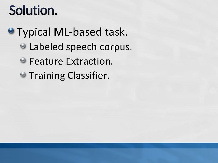 Solution. Typical ML-based task. Labeled speech corpus. Feature Extraction. Training Classifier. 