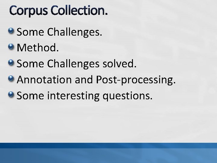 Corpus Collection. Some Challenges. Method. Some Challenges solved. Annotation and Post-processing. Some interesting questions.