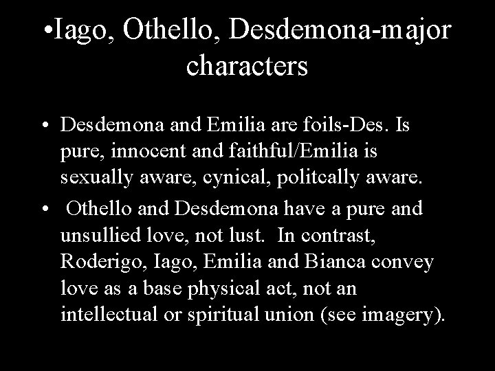  • Iago, Othello, Desdemona-major characters • Desdemona and Emilia are foils-Des. Is pure,