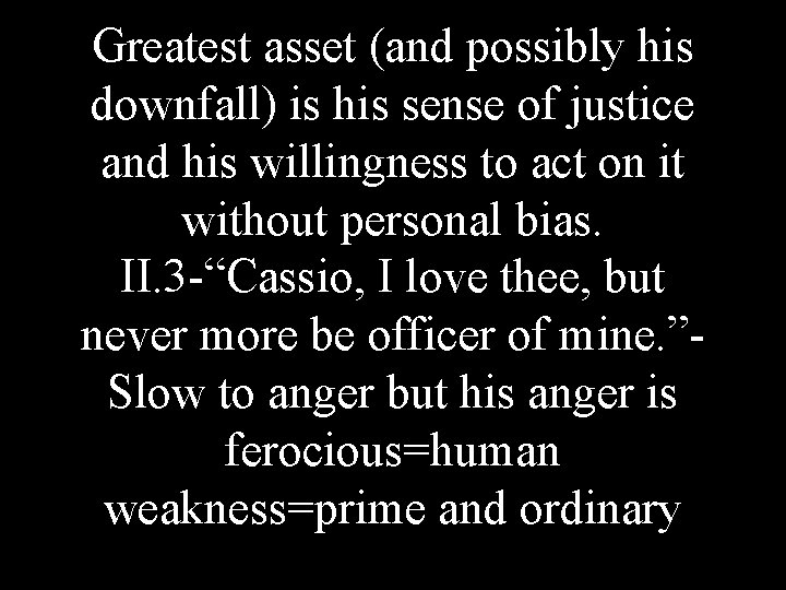 Greatest asset (and possibly his downfall) is his sense of justice and his willingness