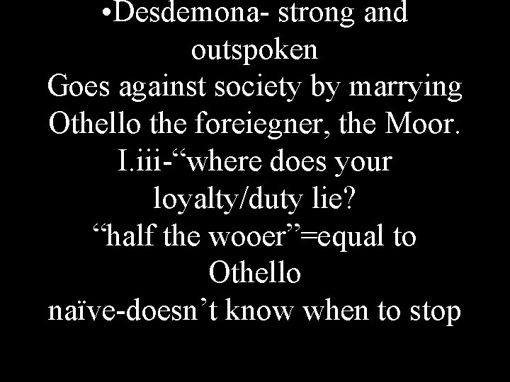  • Desdemona- strong and outspoken Goes against society by marrying Othello the foreiegner,