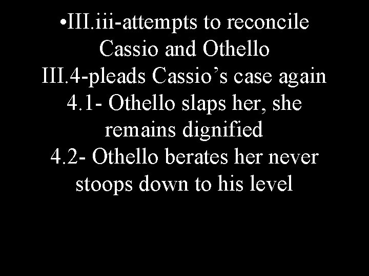  • III. iii-attempts to reconcile Cassio and Othello III. 4 -pleads Cassio’s case