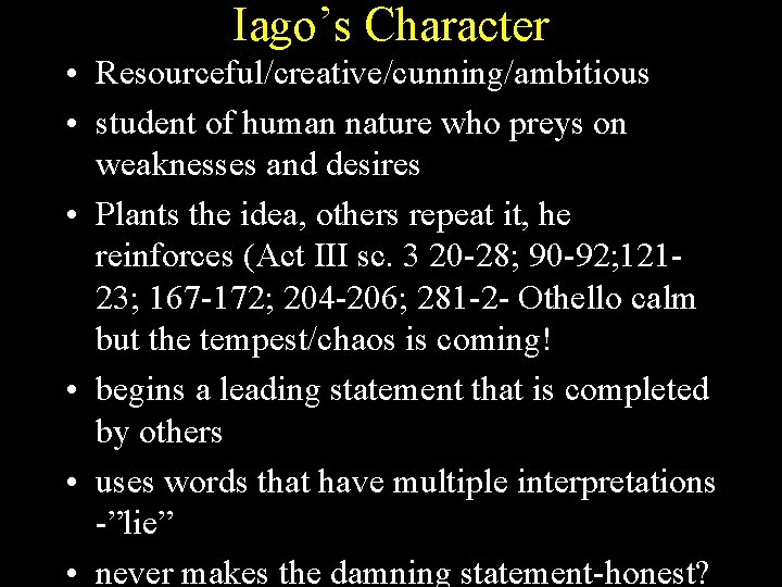 Iago’s Character • Resourceful/creative/cunning/ambitious • student of human nature who preys on weaknesses and