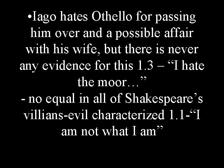  • Iago hates Othello for passing him over and a possible affair with