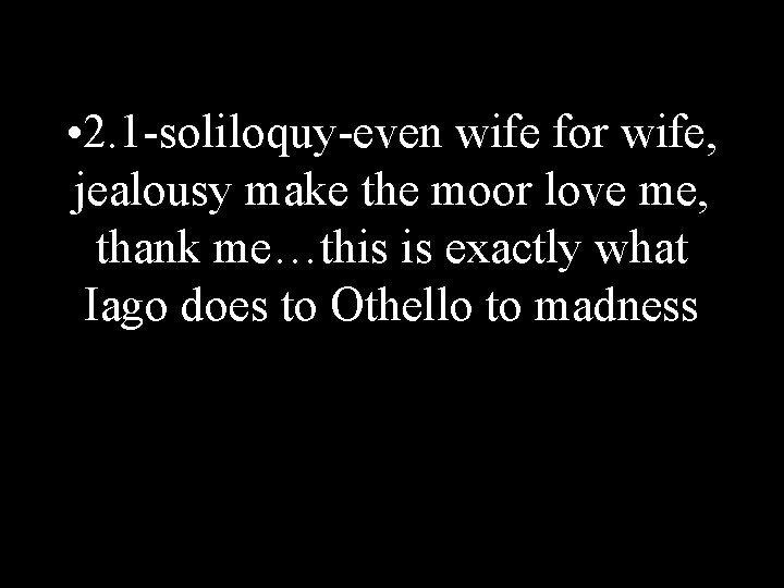  • 2. 1 -soliloquy-even wife for wife, jealousy make the moor love me,