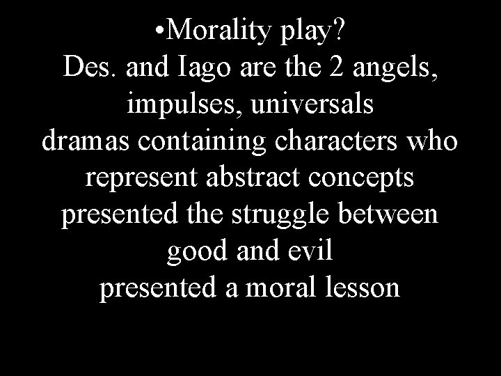  • Morality play? Des. and Iago are the 2 angels, impulses, universals dramas