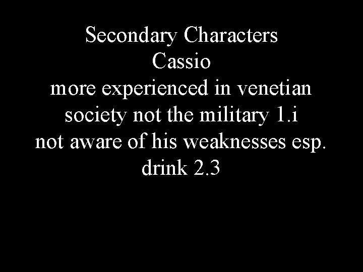 Secondary Characters Cassio more experienced in venetian society not the military 1. i not