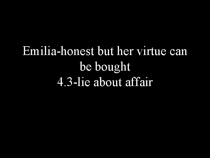 Emilia-honest but her virtue can be bought 4. 3 -lie about affair 