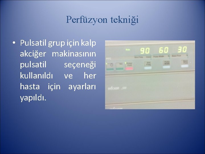 Perfüzyon tekniği • Pulsatil grup için kalp akciğer makinasının pulsatil seçeneği kullanıldı ve her