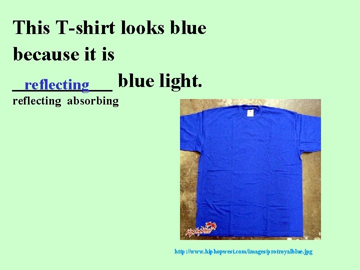 This T-shirt looks blue because it is _____ blue light. reflecting absorbing http: //www.