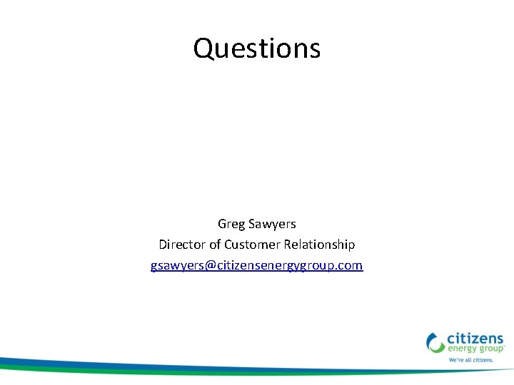 Questions Greg Sawyers Director of Customer Relationship gsawyers@citizensenergygroup. com 