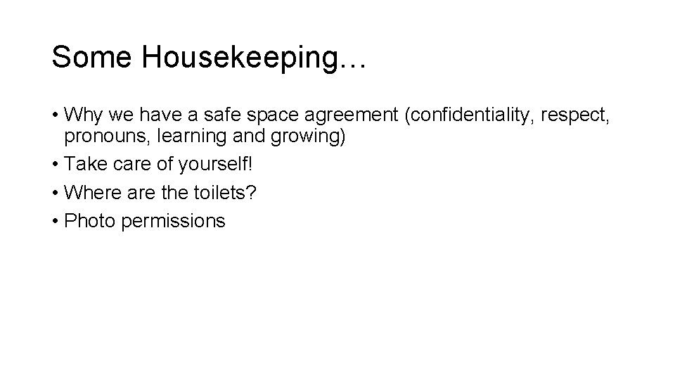 Some Housekeeping… • Why we have a safe space agreement (confidentiality, respect, pronouns, learning