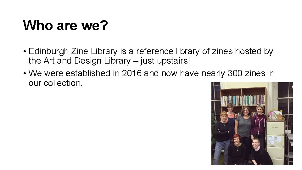 Who are we? • Edinburgh Zine Library is a reference library of zines hosted