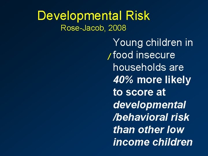 Developmental Risk Rose-Jacob, 2008 Young children in / food insecure households are 40% more