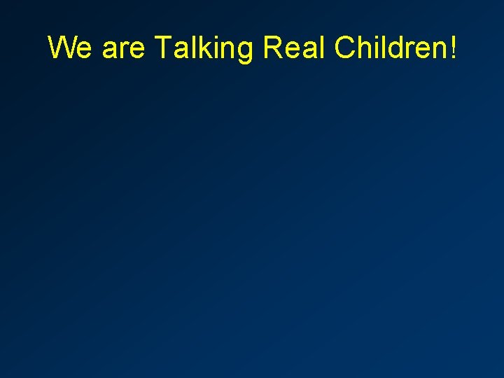 We are Talking Real Children! 