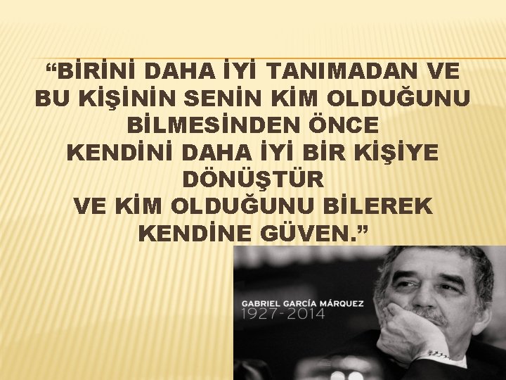 “BİRİNİ DAHA İYİ TANIMADAN VE BU KİŞİNİN SENİN KİM OLDUĞUNU BİLMESİNDEN ÖNCE KENDİNİ DAHA