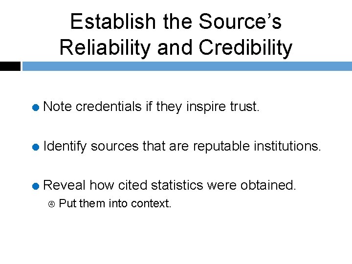 Establish the Source’s Reliability and Credibility = Note credentials if they inspire trust. =