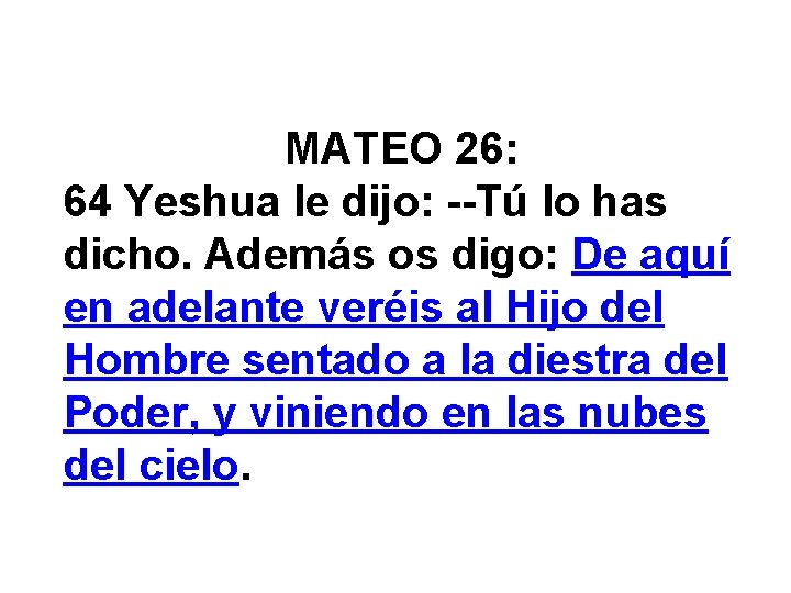 MATEO 26: 64 Yeshua le dijo: --Tú lo has dicho. Además os digo: De