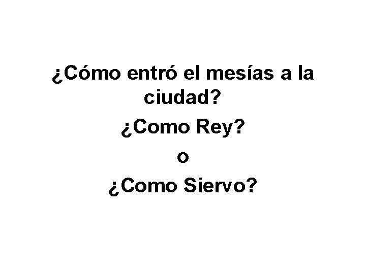 ¿Cómo entró el mesías a la ciudad? ¿Como Rey? o ¿Como Siervo? 