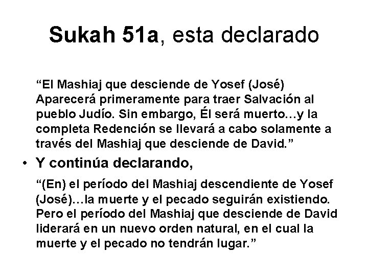 Sukah 51 a, esta declarado “El Mashiaj que desciende de Yosef (José) Aparecerá primeramente