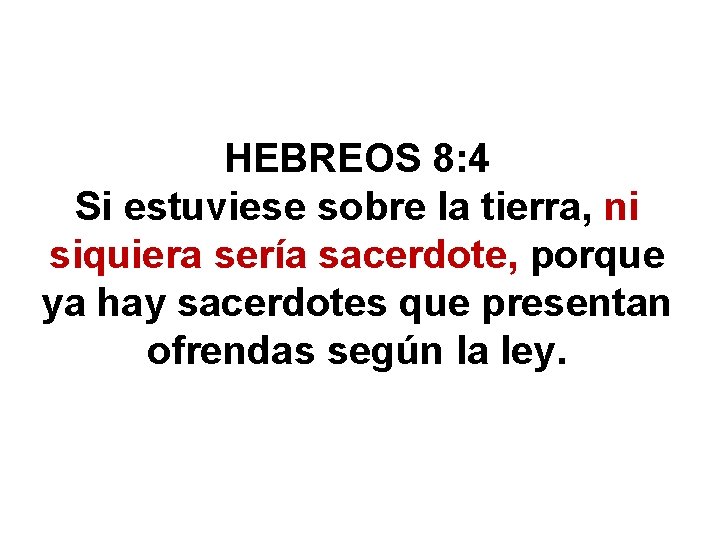 HEBREOS 8: 4 Si estuviese sobre la tierra, ni siquiera sería sacerdote, porque ya