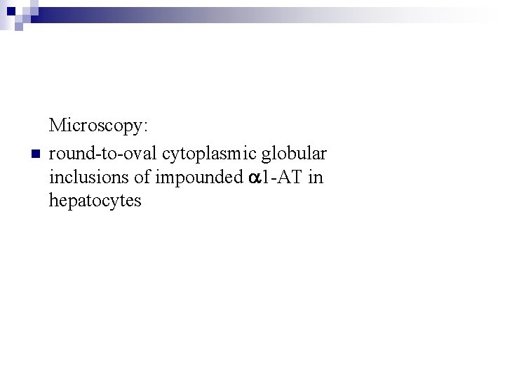 n Microscopy: round-to-oval cytoplasmic globular inclusions of impounded a 1 -AT in hepatocytes 