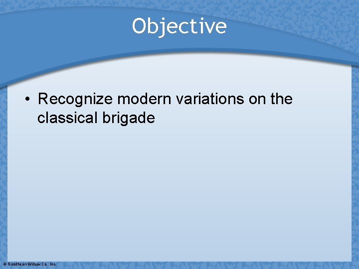 Objective • Recognize modern variations on the classical brigade © Goodheart-Willcox Co. , Inc.