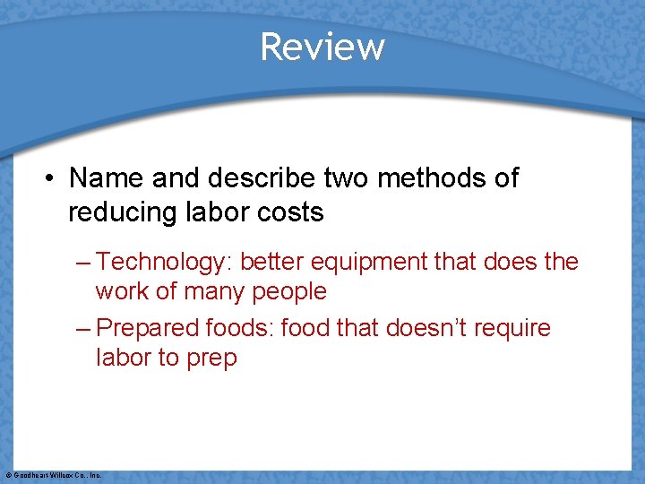 Review • Name and describe two methods of reducing labor costs – Technology: better