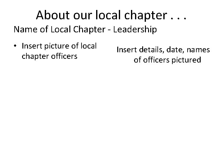 About our local chapter. . . Name of Local Chapter - Leadership • Insert