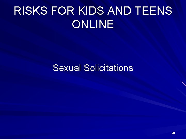 RISKS FOR KIDS AND TEENS ONLINE Sexual Solicitations 28 